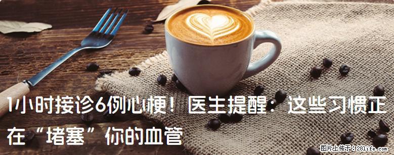 1小时接诊6例心梗！医生提醒：这些习惯正在“堵塞”你的血管 - 资阳生活资讯 - 资阳28生活网 zy.28life.com